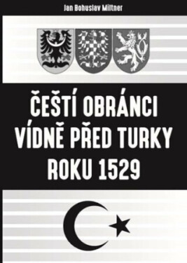 Čeští obránci Vídně před Turky roku 1529 - Bohuslav Miltner