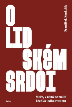 O lidském srdci - Moře, v němž se zmítá křehká loďka rozumu - František Koukolík