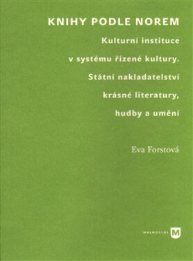 Knihy podle norem - Kulturní instituce v systému řízené kultury. Státní nakladatelství krásné literatury, hudby a umění - Eva Forstová