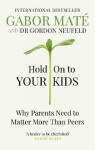 Hold on to Your Kids Why Parents Need to Matter More Than Peers Gábor Maté