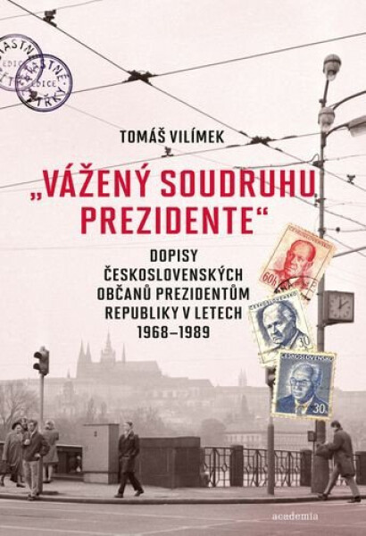 Vážený soudruhu prezidente - Dopisy československých občanů prezidentům republiky v letech 1968-1989 - Tomáš Vilímek