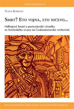 Smrt? Eto vojna, eto ničevo… - Odbojové hnutí a partyzánské výsadky ze Sovětského svazu na Českomoravské vrchovině - Vlasta Kordová
