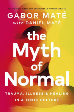 The Myth of Normal : Trauma, Illness & Healing in a Toxic Culture, 1. vydání - Gabor Maté