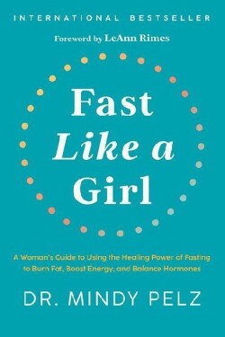 Fast Like a Girl: A Woman´s Guide to Using the Healing Power of Fasting to Burn Fat, Boost - Mindy Pelz