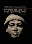 Stvořené pro věčnost: největší objevy české egyptologie - Miroslav Bárta