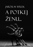 A potkej ženu… - Jaroslav Bálek