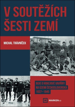 V soutěžích šesti zemí - Boje o hokejové vavřiny na území Československa 1937–1945 - Michal Trávníček