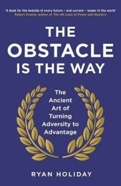 The Obstacle is The Way The Ancient Art of Turning Adversity to Advantage Ryan Holiday