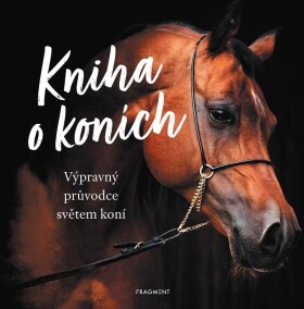 Kniha o koních - Výpravný průvodce světem koní - Kolektiv