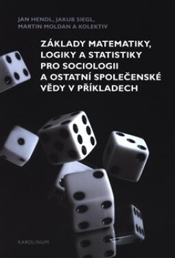 Základy matematiky, logiky statistiky pro sociologii ostatní společenské vědy příkladech Martin Moldan, Jan Hendl, Jakub Siegl