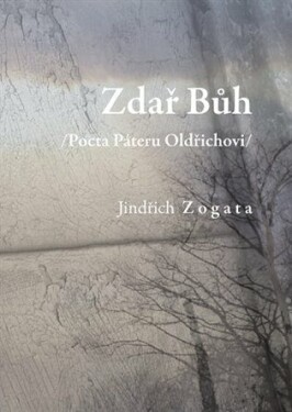 Zdař Bůh /Pocta Páteru Oldřichovi/ Jindřich Zogata