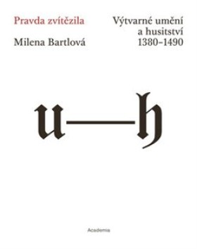 Pravda zvítězila - Výtvarné umění a husitství 1380-1490 - Milena Bartlová