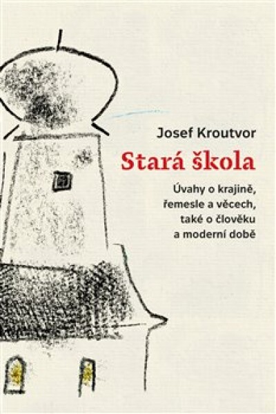 Stará škola. Úvahy o krajině, řemesle a věcech, také o člověku a moderní době - Josef Kroutvor