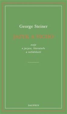 Jazyk a ticho, eseje o jazyce, literatuře a nelidskosti - George Steiner