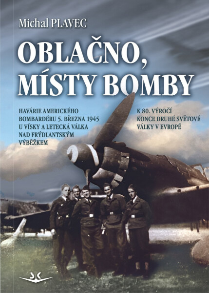 Oblačno, místy bomby - Havárie amerického bombardéru 5. března 1945 u Vísky a letecká válka nad Frýdlantským výběžkem - Michal Plavec