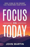 Focus on Today - John Martin