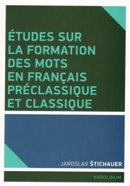 Études sur la formation des mots en francais préclassique et classique Jaroslav Štichauer