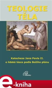 Teologie těla. O lidské lásce podle Božího plánu - Jan Pavel II. e-kniha