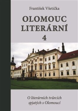 Olomouc literární 4 - O literárních tvůrcích spjatých s Olomoucí - František Všetička