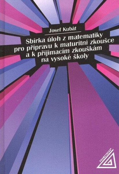 Sbírka úloh z matematiky pro přípravu k maturitní zkoušce a k přijímacím zkouškám na VŠ - Josef Kubát